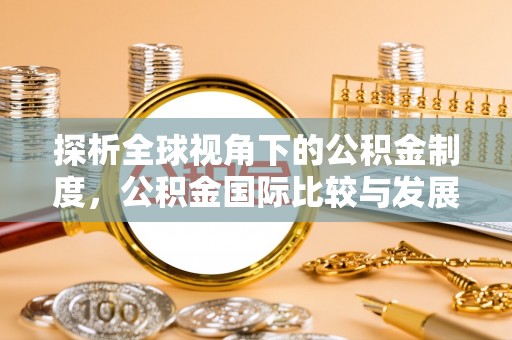 两江新区探析全球视角下的公积金制度，公积金国际比较与发展趋势