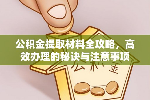 两江新区公积金提取材料全攻略，高效办理的秘诀与注意事项