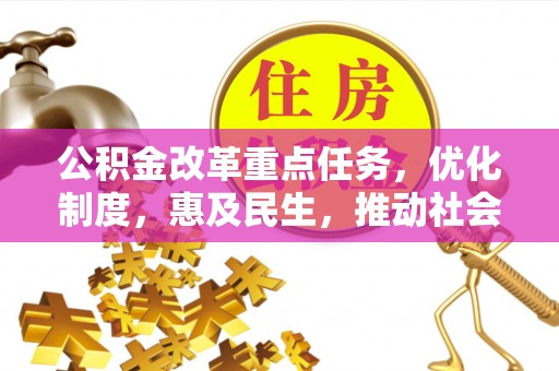 两江新区公积金改革重点任务，优化制度，惠及民生，推动社会公平发展