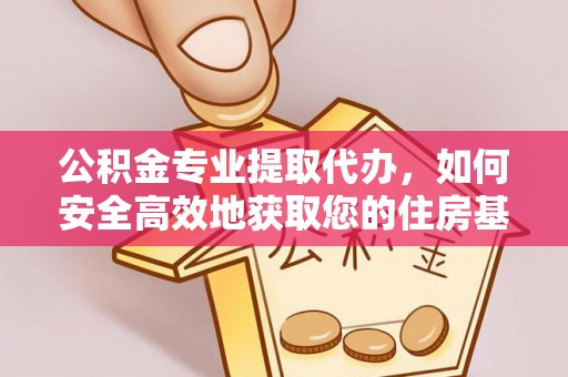 两江新区公积金专业提取代办，如何安全高效地获取您的住房基金