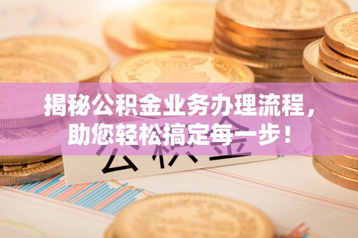 两江新区揭秘公积金业务办理流程，助您轻松搞定每一步！