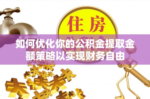 两江新区如何优化你的公积金提取金额策略以实现财务自由