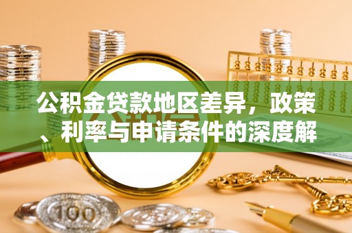 两江新区公积金贷款地区差异，政策、利率与申请条件的深度解析
