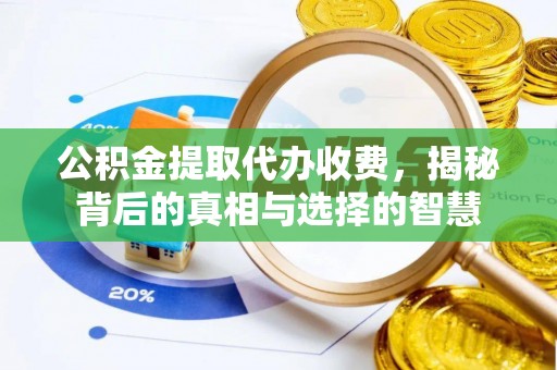 两江新区公积金提取代办收费，揭秘背后的真相与选择的智慧