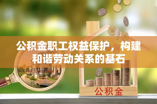 两江新区公积金职工权益保护，构建和谐劳动关系的基石