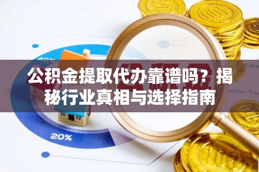 两江新区公积金提取代办靠谱吗？揭秘行业真相与选择指南