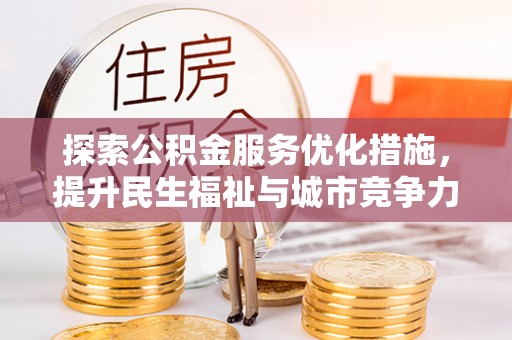两江新区探索公积金服务优化措施，提升民生福祉与城市竞争力