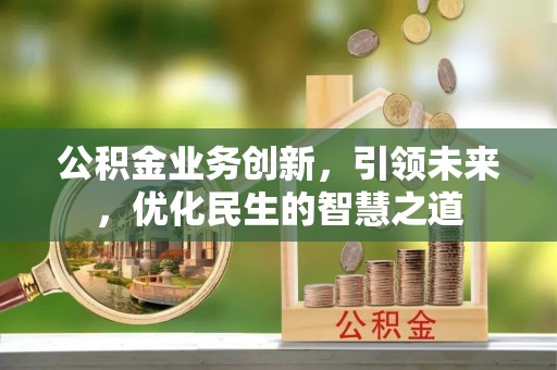 两江新区公积金业务创新，引领未来，优化民生的智慧之道