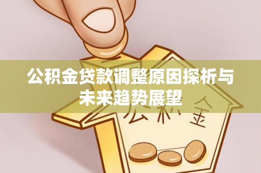 两江新区公积金贷款调整原因探析与未来趋势展望