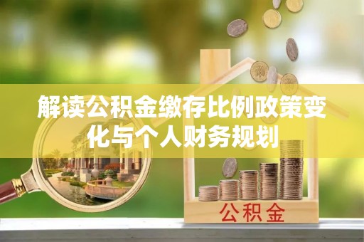 两江新区解读公积金缴存比例政策变化与个人财务规划