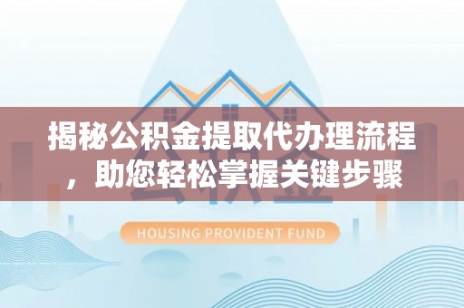 两江新区揭秘公积金提取代办理流程，助您轻松掌握关键步骤
