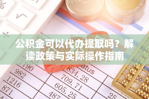 两江新区公积金可以代办提取吗？解读政策与实际操作指南
