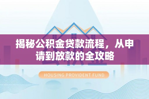 两江新区揭秘公积金贷款流程，从申请到放款的全攻略