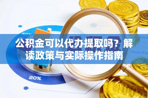 两江新区公积金可以代办提取吗？解读政策与实际操作指南
