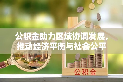 两江新区公积金助力区域协调发展，推动经济平衡与社会公平