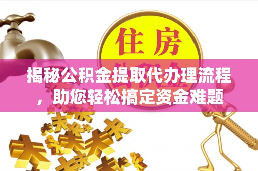 两江新区揭秘公积金提取代办理流程，助您轻松搞定资金难题