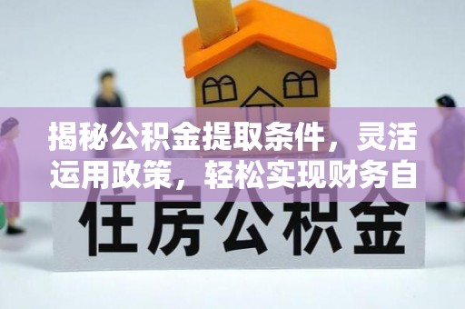 两江新区揭秘公积金提取条件，灵活运用政策，轻松实现财务自由