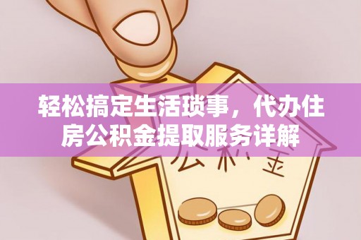 两江新区轻松搞定生活琐事，代办住房公积金提取服务详解