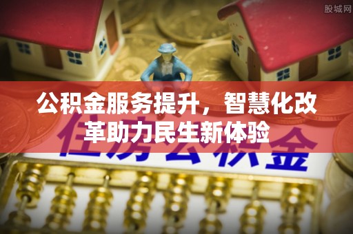 两江新区公积金服务提升，智慧化改革助力民生新体验