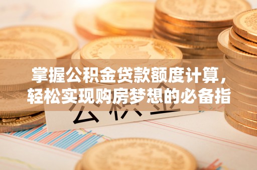 两江新区掌握公积金贷款额度计算，轻松实现购房梦想的必备指南