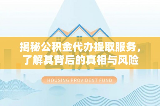 两江新区揭秘公积金代办提取服务，了解其背后的真相与风险
