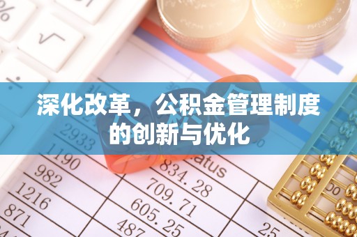 两江新区深化改革，公积金管理制度的创新与优化