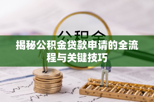 两江新区揭秘公积金贷款申请的全流程与关键技巧