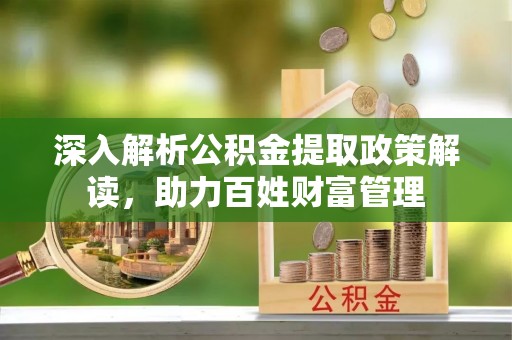 两江新区深入解析公积金提取政策解读，助力百姓财富管理