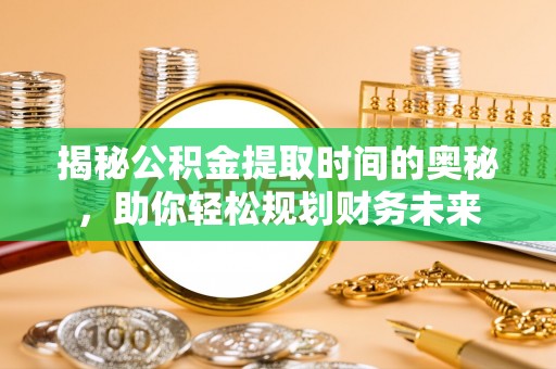 两江新区揭秘公积金提取时间的奥秘，助你轻松规划财务未来