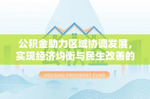 两江新区公积金助力区域协调发展，实现经济均衡与民生改善的新路径