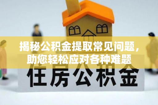 两江新区揭秘公积金提取常见问题，助您轻松应对各种难题