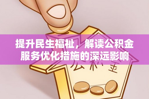 两江新区提升民生福祉，解读公积金服务优化措施的深远影响