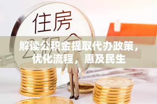 两江新区解读公积金提取代办政策，优化流程，惠及民生