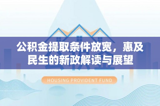 两江新区公积金提取条件放宽，惠及民生的新政解读与展望