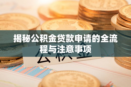两江新区揭秘公积金贷款申请的全流程与注意事项
