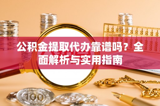两江新区公积金提取代办靠谱吗？全面解析与实用指南