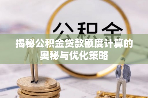 两江新区揭秘公积金贷款额度计算的奥秘与优化策略