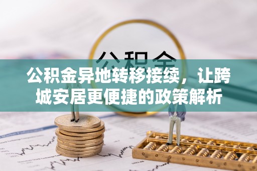 两江新区公积金异地转移接续，让跨城安居更便捷的政策解析