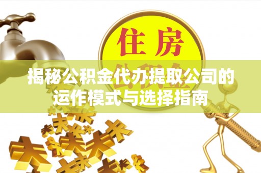 两江新区揭秘公积金代办提取公司的运作模式与选择指南