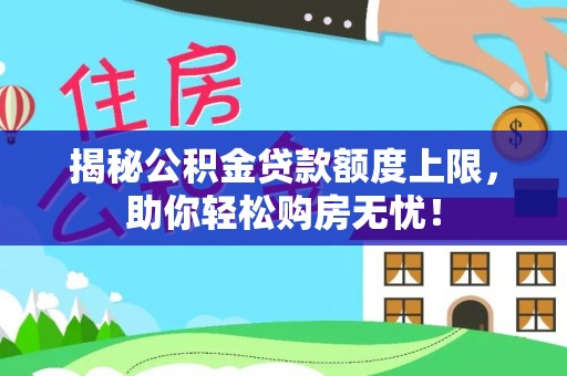 两江新区揭秘公积金贷款额度上限，助你轻松购房无忧！