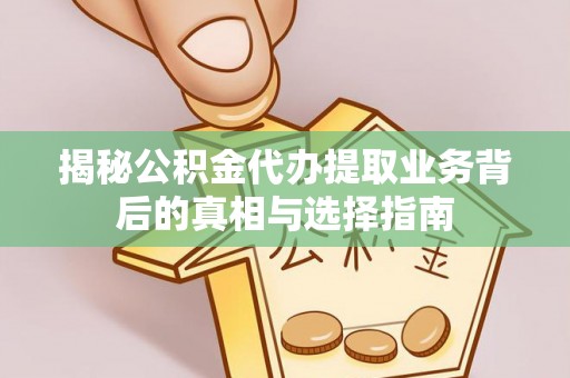 两江新区揭秘公积金代办提取业务背后的真相与选择指南