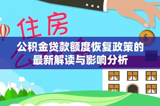 两江新区公积金贷款额度恢复政策的最新解读与影响分析