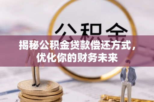 两江新区揭秘公积金贷款偿还方式，优化你的财务未来