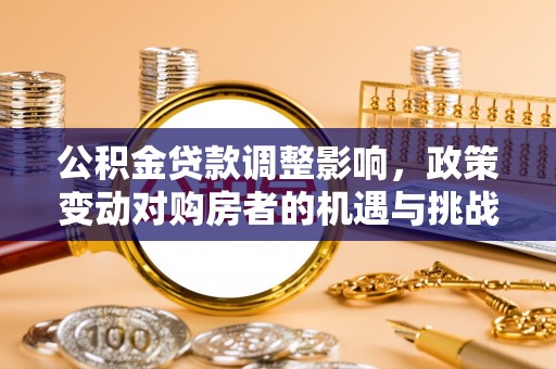 两江新区公积金贷款调整影响，政策变动对购房者的机遇与挑战