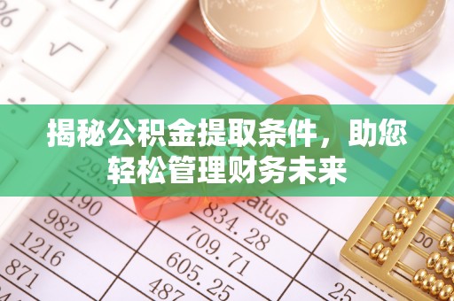 两江新区揭秘公积金提取条件，助您轻松管理财务未来