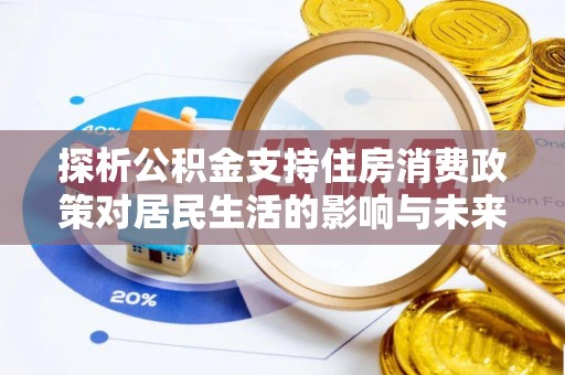 两江新区探析公积金支持住房消费政策对居民生活的影响与未来展望