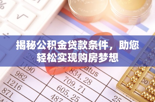 两江新区揭秘公积金贷款条件，助您轻松实现购房梦想
