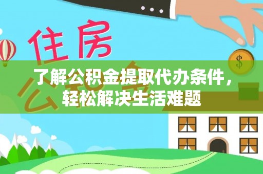 两江新区了解公积金提取代办条件，轻松解决生活难题