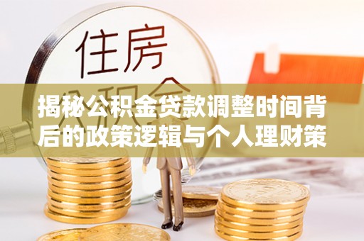 两江新区揭秘公积金贷款调整时间背后的政策逻辑与个人理财策略