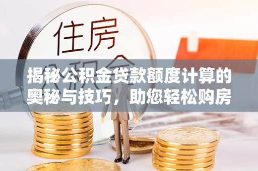 两江新区揭秘公积金贷款额度计算的奥秘与技巧，助您轻松购房
